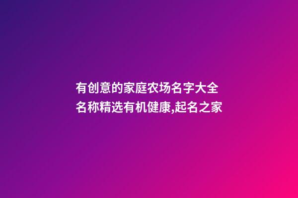 有创意的家庭农场名字大全 名称精选有机健康,起名之家-第1张-店铺起名-玄机派